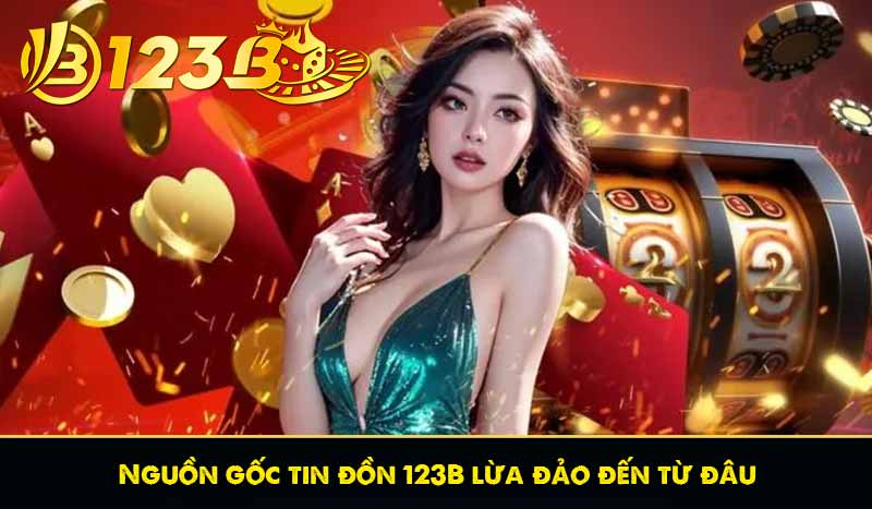 Sự thật về 123B lừa đảo người chơi? Thông tin chi tiết! 5 Nguồn gốc tin đồn 123B lừa đảo đến từ đâu